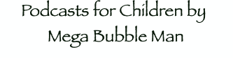 Podcasts for Children by Mega Bubble Man